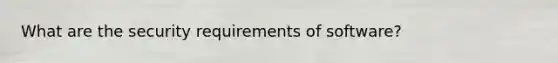 What are the security requirements of software?