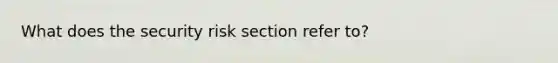 What does the security risk section refer to?