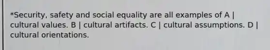 *Security, safety and social equality are all examples of A | <a href='https://www.questionai.com/knowledge/kyz76nVU9o-cultural-values' class='anchor-knowledge'>cultural values</a>. B | cultural artifacts. C | cultural assumptions. D | cultural orientations.