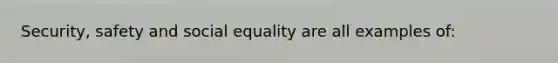 Security, safety and social equality are all examples of: