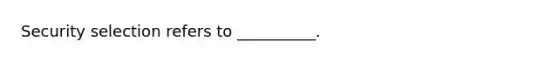 Security selection refers to __________.