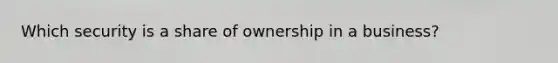 Which security is a share of ownership in a business?