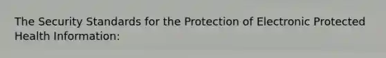 The Security Standards for the Protection of Electronic Protected Health Information: