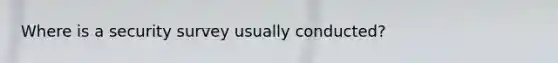 Where is a security survey usually conducted?