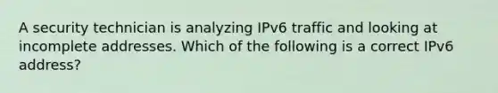 A security technician is analyzing IPv6 traffic and looking at incomplete addresses. Which of the following is a correct IPv6 address?