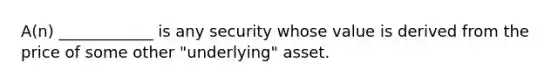 A(n) ____________ is any security whose value is derived from the price of some other "underlying" asset.