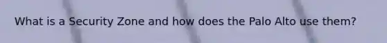 What is a Security Zone and how does the Palo Alto use them?