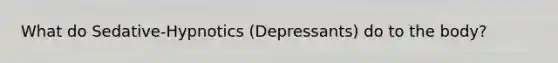 What do Sedative-Hypnotics (Depressants) do to the body?