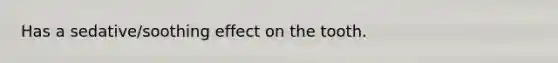 Has a sedative/soothing effect on the tooth.