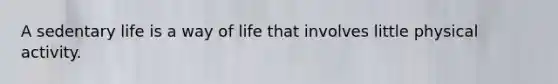 A sedentary life is a way of life that involves little physical activity.