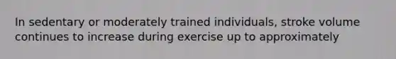 In sedentary or moderately trained individuals, stroke volume continues to increase during exercise up to approximately