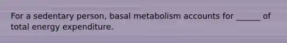 For a sedentary person, basal metabolism accounts for ______ of total energy expenditure.