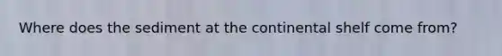 Where does the sediment at the continental shelf come from?