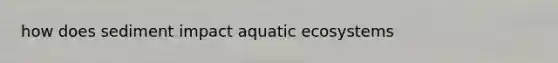 how does sediment impact aquatic ecosystems