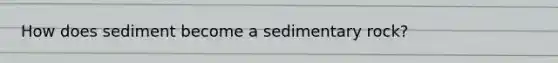 How does sediment become a sedimentary rock?