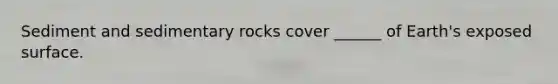 Sediment and sedimentary rocks cover ______ of Earth's exposed surface.