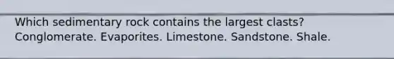 Which sedimentary rock contains the largest clasts? Conglomerate. Evaporites. Limestone. Sandstone. Shale.