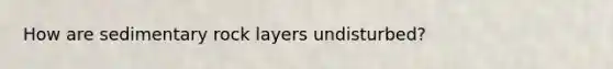 How are sedimentary rock layers undisturbed?