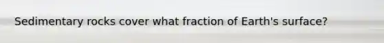Sedimentary rocks cover what fraction of Earth's surface?