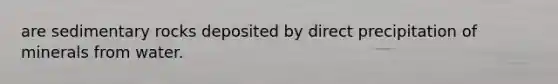 are sedimentary rocks deposited by direct precipitation of minerals from water.