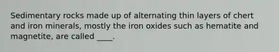 Sedimentary rocks made up of alternating thin layers of chert and iron minerals, mostly the iron oxides such as hematite and magnetite, are called ____.​