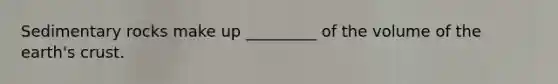 Sedimentary rocks make up _________ of the volume of the earth's crust.