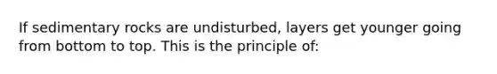 If sedimentary rocks are undisturbed, layers get younger going from bottom to top. This is the principle of: