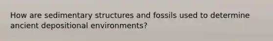 How are sedimentary structures and fossils used to determine ancient depositional environments?