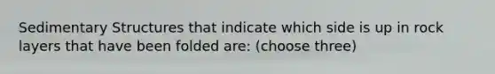 Sedimentary Structures that indicate which side is up in rock layers that have been folded are: (choose three)