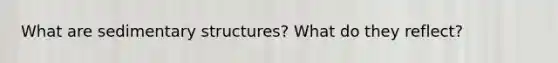 What are sedimentary structures? What do they reflect?