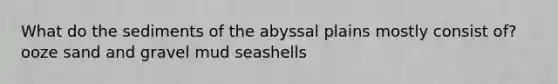 What do the sediments of the abyssal plains mostly consist of? ooze sand and gravel mud seashells