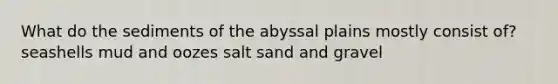 What do the sediments of the abyssal plains mostly consist of? seashells mud and oozes salt sand and gravel