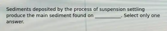 Sediments deposited by the process of suspension settling produce the main sediment found on ___________. Select only one answer.