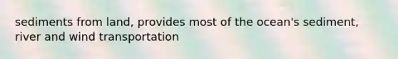 sediments from land, provides most of the ocean's sediment, river and wind transportation