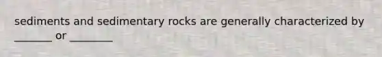 sediments and sedimentary rocks are generally characterized by _______ or ________