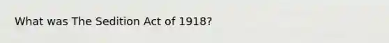 What was The Sedition Act of 1918?