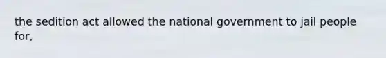 the sedition act allowed the national government to jail people for,