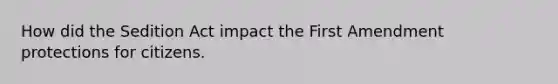 How did the Sedition Act impact the First Amendment protections for citizens.