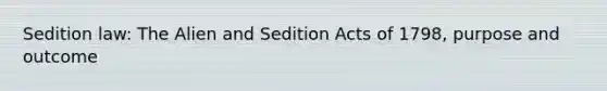 Sedition law: The Alien and Sedition Acts of 1798, purpose and outcome