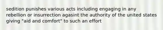 sedition punishes various acts including engaging in any rebellion or insurrection agasint the authority of the united states giving "aid and comfort" to such an effort