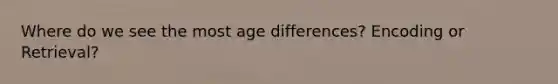 Where do we see the most age differences? Encoding or Retrieval?