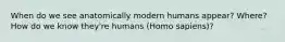 When do we see anatomically modern humans appear? Where? How do we know they're humans (Homo sapiens)?