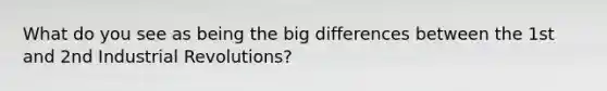 What do you see as being the big differences between the 1st and 2nd Industrial Revolutions?