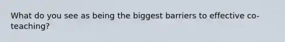 What do you see as being the biggest barriers to effective co-teaching?