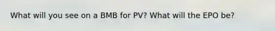 What will you see on a BMB for PV? What will the EPO be?