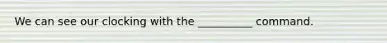 We can see our clocking with the __________ command.