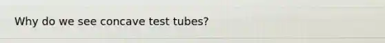 Why do we see concave test tubes?