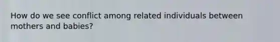 How do we see conflict among related individuals between mothers and babies?
