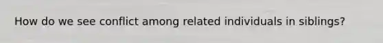 How do we see conflict among related individuals in siblings?