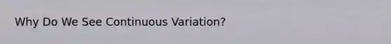 Why Do We See Continuous Variation?